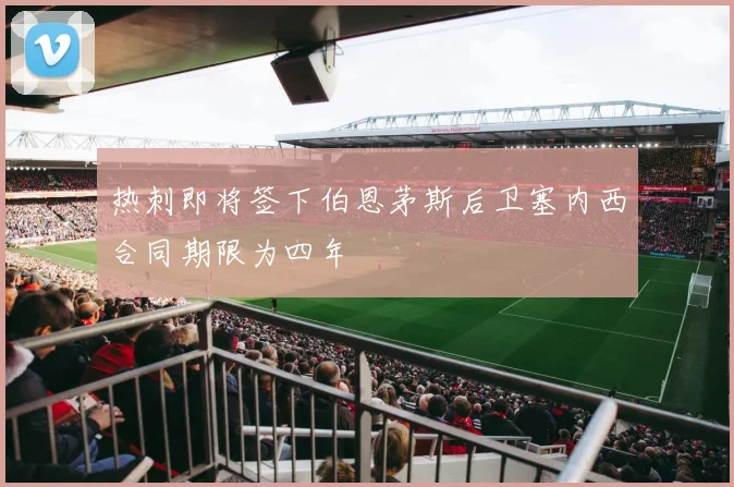 热刺即将签下伯恩茅斯后卫塞内西合同期限为四年