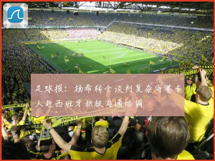 足球报：杨希转会谈判复杂海港专人赴西班牙积极沟通协调