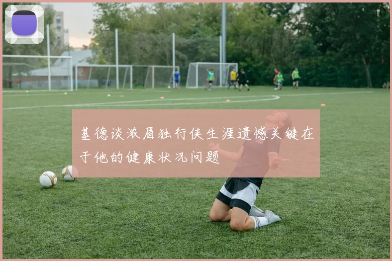 基德谈浓眉独行侠生涯遗憾关键在于他的健康状况问题