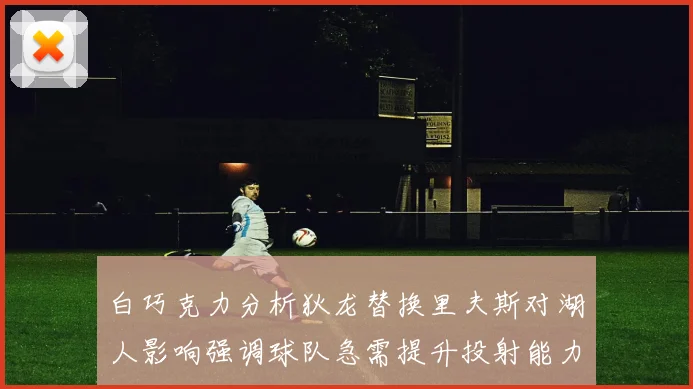 白巧克力分析狄龙替换里夫斯对湖人影响强调球队急需提升投射能力