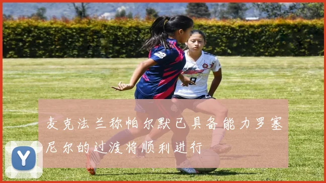 麦克法兰称帕尔默已具备能力罗塞尼尔的过渡将顺利进行