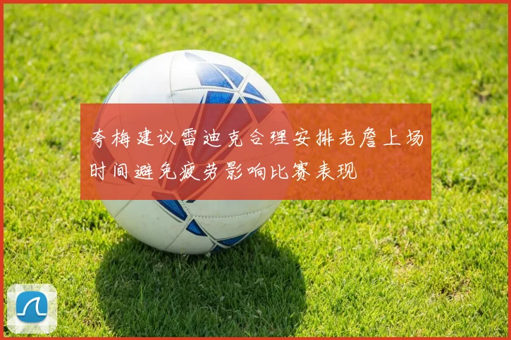 夸梅建议雷迪克合理安排老詹上场时间避免疲劳影响比赛表现