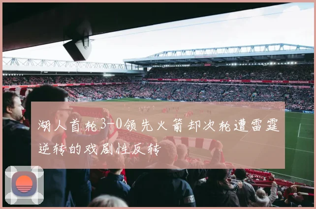 湖人首轮3-0领先火箭却次轮遭雷霆逆转的戏剧性反转
