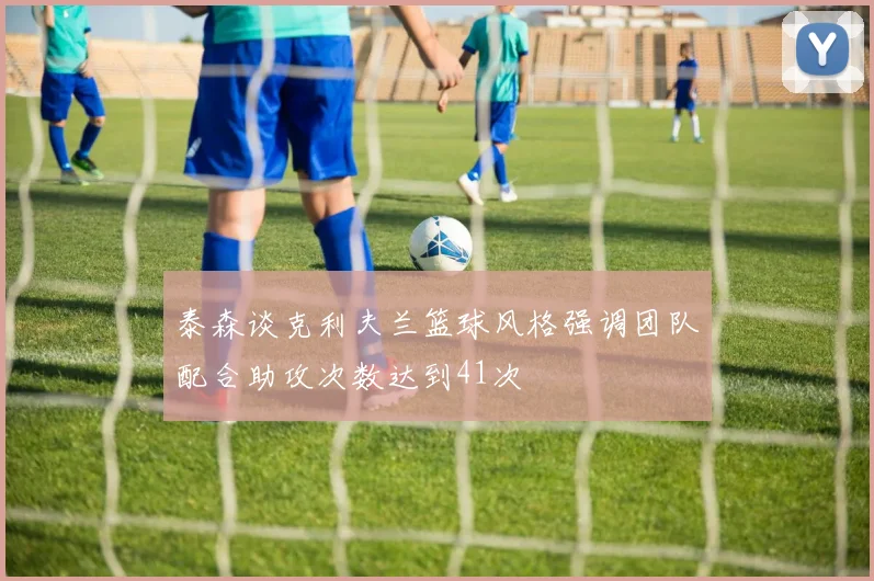 泰森谈克利夫兰篮球风格强调团队配合助攻次数达到41次