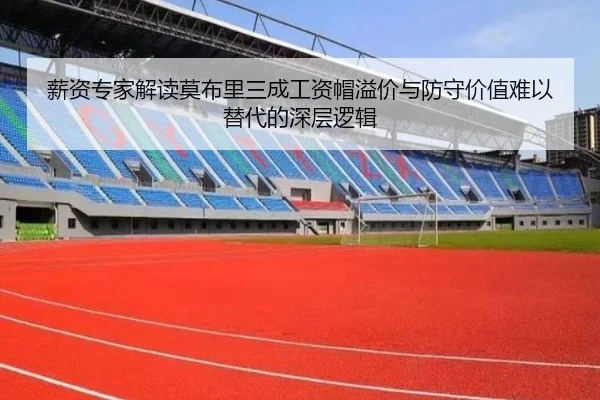 薪资专家解读莫布里三成工资帽溢价与防守价值难以替代的深层逻辑